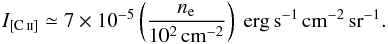 \begin{eqnarray} I_{\mathrm{[C\,\textsc{ii}]}} \simeq 7\times 10^{-5} \left(\frac{n_{\rm e}}{10^2\,\mathrm{cm}^{-2}}\right)\;\mathrm{erg\,s^{-1}\,cm^{-2}\,sr^{-1}}. \end{eqnarray}