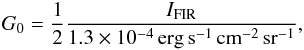 \begin{eqnarray} G_0=\frac{1}{2}\frac{I_{\mathrm{FIR}}}{1.3\times 10^{-4}\, \mathrm{erg\,s^{-1}\,cm^{-2}\,sr^{-1}}} \label{eq.G0}, \end{eqnarray}