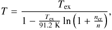 \begin{eqnarray} T=\frac{T_{\mathrm{ex}}}{1-\frac{T_{\mathrm{ex}}}{91.2\mathrm{~K}}\ln \left(1+\frac{n_{\mathrm{cr}}}{n}\right)}, \end{eqnarray}