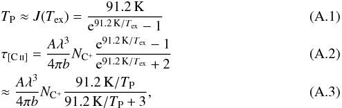 \appendix \setcounter{section}{1} \begin{eqnarray} &&T_{\mathrm{P}} \approx J(T_{\mathrm{ex}})=\frac{91.2\,\mathrm{K}}{{\rm e}^{91.2\,\mathrm{K}/T_{\mathrm{ex}}}-1} \\ &&\tau_{\mathrm{[C\,\textsc{ii}]}} = \frac{A\lambda^3}{4\pi b}N_{\mathrm{C}^+}\frac{{\rm e}^{91.2\,\mathrm{K}/T_{\mathrm{ex}}}-1}{{\rm e}^{91.2\,\mathrm{K}/T_{\mathrm{ex}}}+2} \\ && \approx\frac{A\lambda^3}{4\pi b}N_{\mathrm{C}^+}\frac{91.2\,\mathrm{K}/T_{\mathrm{P}}}{91.2\,\mathrm{K}/T_{\mathrm{P}}+3}, \end{eqnarray}