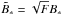 \hbox{$ \tilde{B}_{\ast} = \sqrt{F} B_{\ast} $}