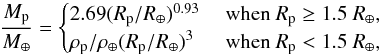 \begin{equation} \frac{M_{\rm p}}{M_{\oplus}} =\begin{cases} {2.69 (R_{\rm p}/R_{\oplus})^{0.93}} & \mbox{ when } R_{\rm p} \geq 1.5 \ R_{\oplus} , \\ { \rho_{\rm p}/ \rho_{\oplus} (R_{\rm p}/R_{\oplus})^{3} } & \mbox{ when } R_{\rm p} < 1.5 \ R_{\oplus}, \\ \end{cases} \label{eq:mass-radius} \end{equation}