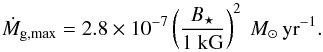 \begin{equation} {\dot M}_{\rm g, max} = 2.8 \times 10^{-7} \left(\frac{B_{\star}}{1\kG} \right)^2 \Msyr. \end{equation}