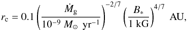\begin{equation} r_{\rm c} = 0.1 \left( \frac{ \dot M_{\rm g}}{10^{-9} \Ms \, \yr^{-1}}\right) ^{-2/7} \left( \frac{ B_{\ast} }{ 1 \kG}\right)^{4/7 } \AU, \label{eq:r_cavity} \end{equation}