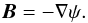 \begin{equation} \vec{B} = - \nabla \psi . \end{equation}