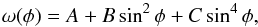 \begin{equation} \omega (\phi)= A + B \sin^2 \phi + C \sin^4 \phi , \end{equation}