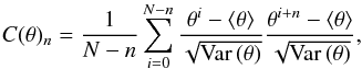 \begin{equation} \label{eq:CORR_COEFF} C(\theta)_n =\frac{1}{N-n} \sum_{i=0}^{N-n} \frac{\theta^i-\left \langle \theta\right \rangle}{\sqrt{\mathrm{Var} \left(\theta\right)}} \frac{\theta^{i+n}-\left \langle \theta\right \rangle}{\sqrt{\mathrm{Var} \left(\theta\right)}}, \end{equation}