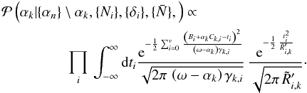 \appendix \setcounter{section}{1} \begin{eqnarray} && \mathcal{P}\left(\alpha_k | \{\alpha_n\}\setminus \alpha_k, \{N_i\}, \{\delta_i\}, \{\bar{N}\},\right) \propto \nonumber\\\ &&~~~~~~~~~~~~~~~~~~\prod_i\,\int_{-\infty}^{\infty} \mathrm{d}t_i \frac{\mathrm{e}^{ -\frac{1}{2}\sum_{i=0}^{v} \frac{\left(B_i+ \alpha_k C_{k,i}-t_i\right)^2}{ \left(\omega- \alpha_k\right) \gamma_{k,i}\,}}}{\sqrt{2\pi \,\left(\omega- \alpha_k\right) \gamma_{k,i}}} \, \frac{\mathrm{e}^{-\frac{1}{2}\,\frac{t_i^2}{\tilde{R}'_{i,k}}}}{\sqrt{2\pi\,\tilde{R}'_{i,k}}} \cdot \end{eqnarray}