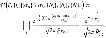 \appendix \setcounter{section}{1} \begin{eqnarray} &&\mathcal{P}\left(\xi, \{t_i\}| \{\alpha_n\}\setminus \alpha_k, \{N_i\}, \{\delta_i\}, \{\bar{N}\},\right) \propto \nonumber\\ &&~ \prod_i \frac{\mathrm{e}^{ -\frac{1}{2}\sum_{i=0}^{v} \frac{\left(B_i+ \left(\xi-\omega\right) C_{ki}-t_i\right)^2}{ \xi \gamma_{k,i}\,}}}{\sqrt{2\pi \,\xi \gamma_{k,i}}} \, \frac{\mathrm{e}^{-\frac{1}{2}\,\frac{t_i^2}{\tilde{R}'_{ik}}}}{\sqrt{2\pi\,\tilde{R}'_{i,k}}} . \end{eqnarray}