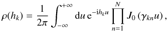 \begin{equation} \label{eq:x_pdf} \rho(h_k) = \frac{1}{2 \pi} \int_{-\infty}^{+\infty} {\rm d}u \, {\rm e}^{-{\rm i} h_k u} \prod_{n=1}^{N} J_0 \left(\gamma_{kn} u \right) , \end{equation}