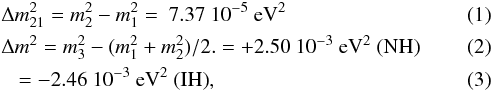 \begin{eqnarray} \label{eq:dm12} & & \Delta m^2_{21} =m_2^2-m_1^2 = \ 7.37\ 10^{-5}\ \mathrm{eV}^2 \\ \label{eq:dm13} & & \Delta m^2 = m_3^2-(m_1^2+m_2^2)/2. = +2.50\ 10^{-3}\ \mathrm{eV}^2\ \hbox{(NH)}\\ \label{eq:dm13ih} &&\,\, \,\,\,= -2.46\ 10^{-3}\ \mathrm{eV}^2\ \hbox{(IH)} , \end{eqnarray}
