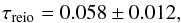 \begin{eqnarray} \taureio=0.058\pm0.012 , \nonumber \end{eqnarray}