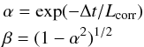 \begin{eqnarray} &&\alpha=\exp(-\Delta t/L_{\rm corr})\nonumber\\ &&\beta=(1 -\alpha^2)^{1/2} \label{alphabeta} \end{eqnarray}