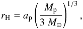 \begin{eqnarray} r_{\rm H} = a_{\rm p} \left(\frac{M_{\rm p}}{3~M_\odot} \right )^{1/3}, \label{eq:rh} \end{eqnarray}
