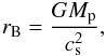 \begin{eqnarray} r_{\rm B} = \frac{GM_{\rm p}}{c_{\rm s}^2} , \end{eqnarray}