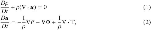 \begin{eqnarray} &&\frac{D \rho}{Dt} + \rho( \nabla \cdot \vec u ) = 0 \\ &&\frac{D \vec u}{Dt} = -\frac{1}{\rho} \nabla P - \nabla \Phi + \frac{1}{\rho} \nabla \cdot \mathbb{T} , \end{eqnarray}