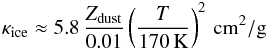 \begin{eqnarray} \kappa_{\rm ice} \approx 5.8\,\frac{Z_{\rm dust}}{0.01} \left( \frac{T}{170\,{\rm K}}\right)^{2} \,{\rm cm}^2{\rm /g}\, \end{eqnarray}