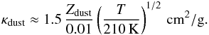 \begin{eqnarray} \kappa_{\rm dust} \approx 1.5\,\frac{Z_{\rm dust}}{0.01} \left( \frac{T}{210\,{\rm K}}\right)^{1/2}\,{\rm cm}^2{\rm /g} . \end{eqnarray}