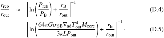 \appendix \setcounter{section}{4} \begin{eqnarray} \frac{r_{\rm rcb}}{r_{\rm out}} &\approx& \left[ \ln \left( \frac{P_{\rm rcb}}{P_{\rm B}} \right) + \frac{r_{\rm B}}{r_{\rm out}} \right]^{-1} \\ &= &\left[ \ln \left( \frac{64 \pi G \sigma_{\rm SB} \nabla_{\rm ad} T_{\rm out}^4 M_{\rm core}}{3 \kappa L P_{\rm out} } \right) + \frac{r_{\rm B}}{r_{\rm out}} \right]^{-1} \cdot \end{eqnarray}