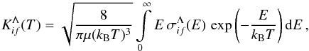 \begin{equation} K_{if}^{\Lambda}(T) = \sqrt{\frac{8}{\pi \mu (k_{\rm B} T)^3}} \int\limits_0^\infty E\, \sigma_{if}^{\Lambda}(E)\, \exp \left(-\frac{E}{k_{\rm B} T}\right){\rm d}E \, , \label{eq:rate-partial} \end{equation}