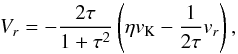 \begin{equation} V_{r} = - \frac{2\tau}{1+\tau^{2}}\left(\eta v_{\mathrm{K}} - \frac{1}{2\tau}v_{r}\right) , \label{eq:vr_pebbles} \end{equation}