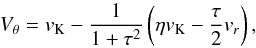 \begin{equation} V_{\theta} = v_{\mathrm{K}} - \frac{1}{1+\tau^{2}}\left(\eta v_{\mathrm{K}} - \frac{\tau}{2}v_{r}\right) , \label{eq:vt_pebbles} \end{equation}
