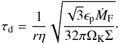 \begin{equation} \tau_{\mathrm{d}} = \frac{1}{r\eta}\sqrt{\frac{\sqrt{3}\epsilon_{\mathrm{p}}\dot{M}_{\mathrm{F}}}{32\pi\Omega_{\mathrm{K}}\Sigma}} \cdot \label{eq:tau_dominant_2} \end{equation}