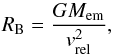 \begin{equation} R_{\mathrm{B}} = \frac{GM_{\mathrm{em}}}{v_{\mathrm{rel}}^{2}} , \label{eq:bondi} \end{equation}