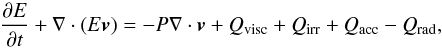 \begin{equation} \frac{ \partial E}{ \partial t} + \nabla\cdot\left( E\vec{v} \right) = - P\nabla\cdot\vec{v} + Q_{\mathrm{visc}} + Q_{\mathrm{irr}} + Q_{\mathrm{acc}} - Q_{\mathrm{rad}} , \label{eq:energy} \end{equation}