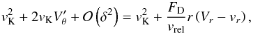 \appendix \setcounter{section}{2} \begin{equation} v_{\mathrm{K}}^{2} + 2v_{\mathrm{K}}V'_{\theta} + \mathcal{O}\left(\delta^{2}\right)= v_{\mathrm{K}}^{2} + \frac{F_{\mathrm{D}}}{v_{\mathrm{rel}}}r\left(V_{r}-v_{r}\right) , \label{eq:intermed1} \end{equation}