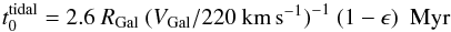 \begin{equation} t_0^{\rm tidal} = 2.6~ R_{\rm Gal}~ (V_{\rm Gal}/220~\kms)^{-1} ~ ( 1-\epsilon)~~ {\rm Myr} \label{eq:tzero} \end{equation}