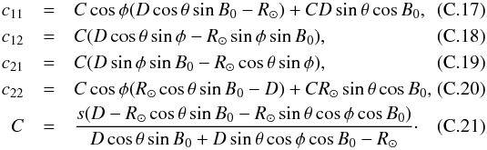 \appendix \setcounter{section}{3} \begin{eqnarray} c_{11} &=& C \cos{\phi} ( D \cos{\theta} \sin{B_0}-R_\odot) + C D \sin{\theta}\cos{B_0},\\ c_{12} &=& C(D\cos{\theta}\sin{\phi}-R_\odot\sin{\phi}\sin{B_0}),\\ c_{21} &=& C(D\sin{\phi}\sin{B_0}-R_\odot \cos{\theta}\sin{\phi}),\\ c_{22} &= &C\cos{\phi} (R_\odot \cos{\theta} \sin{B_0}-D)+CR_\odot \sin{\theta}\cos{B_0},\\ C &= &\frac{s (D-R_\odot \cos{\theta} \sin{B_0}-R_\odot \sin{\theta}\cos{\phi}\cos{B_0})}{D\cos{\theta}\sin{B_0}+D\sin{\theta}\cos{\phi}\cos{B_0}-R_\odot} \cdot \end{eqnarray}