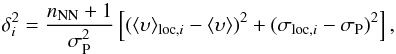 \begin{equation} \delta_i^2=\frac{n_{\rm NN}+1}{\sigma_{\rm P}^2}\left[(\langle\upsilon\rangle_{\mathrm{loc},i}-\langle\upsilon\rangle)^2+(\sigma_{\mathrm{loc},i}-\sigma_{\rm P})^2\right], \end{equation}