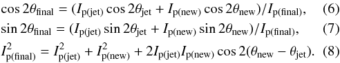 \begin{eqnarray} \label{eq6} &&\cos{2 \theta_{\rm final}} = (I_{\rm p(jet)}\cos{2 \theta_{\rm jet}}+I_{\rm p(new)}\cos{2 \theta_{\rm new}})/I_{\rm p(final)} ,\\ \label{eq7} &&\sin{2 \theta_{\rm final}} = (I_{\rm p(jet)}\sin{2 \theta_{\rm jet}}+I_{\rm p(new)}\sin{2 \theta_{\rm new}})/I_{\rm p(final)} ,\\ \label{eq8} &&I_{\rm p(final)}^{2} = I_{\rm p(jet)}^{2}+I_{\rm p(new)}^{2}+2I_{\rm p(jet)}I_{\rm p(new)} \cos{2(\theta_{\rm new}-\theta_{\rm jet})} . \end{eqnarray}