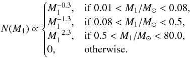 \begin{equation} N(M_1)\propto \begin{cases} M_1^{-0.3}, & \mathrm{if}\ 0.01<M_1/M_{\sun}<0.08, \\ M_1^{-1.3}, & \mathrm{if}\ 0.08<M_1/M_{\sun}<0.5, \\ M_1^{-2.3}, & \mathrm{if}\ 0.5<M_1/M_{\sun}<80.0, \\ 0, & \mathrm{otherwise.} \end{cases} \end{equation}