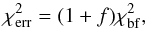\begin{equation} \chi^2_{\rm err}=(1+f)\chi^2_{\rm bf} , \end{equation}