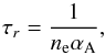 \begin{equation} \tau_r=\frac{1}{n_{\rm e}\alpha_{\rm A}}, \end{equation}