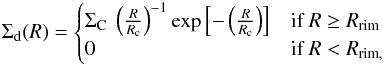\begin{eqnarray*} \Sigma_{\rm d}(R)= \begin{cases} \Sigma_{\rm C}~\left(\frac{R}{R_{\rm c}}\right)^{-1}{\rm exp}\left[-\left(\frac{R}{R_{\rm c}}\right)\right] & \text{if }R \geq R_{\rm rim} \\ 0 & \text{if }R < R_{\rm rim ,} \end{cases} \end{eqnarray*}