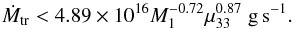 \begin{equation} \dot{M}_{\rm tr} < 4.89 \times 10^{16} M_1^{-0.72} \mu_{33}^{0.87} \; \rm g\,s^{-1}. \label{eq:mdotmax} \end{equation}