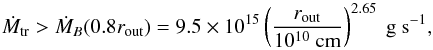 \begin{equation} \dot{M}_{\rm tr} > \dot{M}_B (0.8 r_{\rm out}) = 9.5 \times 10^{15} \left( \frac{r_{\rm out}}{10^{10}~ \rm cm} \right)^{2.65} ~ \rm g~s^{-1}, \label{eq:mdotmin} \end{equation}