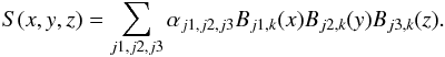 \begin{equation} S(x,y,z) = \sum\limits_{j1,j2,j3} \alpha_{j1,j2,j3} B_{j1,k}(x)B_{j2,k}(y)B_{j3,k}(z) . \end{equation}