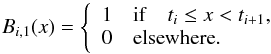 \begin{equation} B_{i,1}(x)= \left\{ \begin{array}{l} 1 \quad \mathrm{ if } \quad t_i\le x < t_{i+1} , \\ 0 \quad \mathrm{elsewhere.} \end{array} \right. \end{equation}