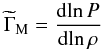 \begin{equation} {\widetilde \Gamma _{\mathrm{M}}} = \frac{\mathrm{d}\!\ln P}{\mathrm{d}\!\ln \rho} \end{equation}