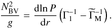 \begin{equation} \frac{{N_{\mathrm{BV}}^2}}{g} = \frac{{{\mathrm{d}}\!\ln P}}{{{\mathrm{d}}r}}\left( {\Gamma _1^{ - 1} - \widetilde \Gamma _{\mathrm{M}}^{ - 1}} \right) . \label{EqBVfrequency} \end{equation}