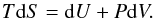 \begin{equation} T\mathrm{d}S=\mathrm{d}U+P\mathrm{d}V . \end{equation}