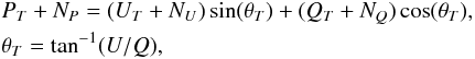 \begin{eqnarray} & & P_T + N_P = (U_T+N_U)\sin(\theta_T) + (Q_T+N_Q)\cos(\theta_T) ,\nonumber\\ && \theta_T = \tan^{-1}(U/Q) , \end{eqnarray}