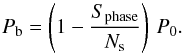 \begin{equation} P_{\rm b} = \left (1-\frac{S_{\rm phase}}{N_{\rm s}} \right )\,P_{0}. \end{equation}