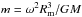 \hbox{$m=\omega^2 R_{\rm m}^3/GM$}
