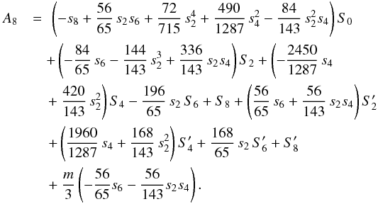 \appendix \setcounter{section}{2} \begin{eqnarray} A_8 &=& \!\! \left( -s_8 + \frac{56}{65}\,s_2 s_6 + \frac{72}{715}\,s_2^4 + \frac{490}{1287}\,s_4^2 - \frac{84}{143}\,s_2^2 s_4\right) S_0 \nonumber\\ && \hspace{-0.25cm} + \left( - \frac{84}{65}\,s_6 - \frac{144}{143}\,s_2^3 + \frac{336}{143}\,s_2 s_4 \right) S_2 + \left( - \frac{2450}{1287}\,s_4 \right. \nonumber\\ && \hspace{-0.25cm} \left. + ~ \frac{420}{143}\,s_2^2 \right) S_4 - \frac{196}{65}\,s_2\,S_6 + S_8 + \left( \frac{56}{65}\,s_6 + \frac{56}{143}\,s_2 s_4\right) S_2' \nonumber\\ && \hspace{-0.2cm} + \left( \frac{1960}{1287}\,s_4 + \frac{168}{143}\,s_2^2\right) S_4' + \frac{168}{65}\,s_2\,S_6' + S_8' \nonumber\\ && \hspace{-0.2cm} + ~ \frac{m}{3}\left(- \frac{56}{65} s_6 - \frac{56}{143} s_2 s_4 \right). \label{eq:A8} \end{eqnarray}