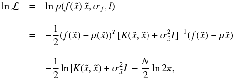 \begin{eqnarray} \label{likelihood} \ln{\mathcal{L}} &=& \ln{p(f(\tilde{x})|\tilde{x},\sigma_f,l)} \\[3mm] \nonumber &=& -\frac{1}{2}(f(\tilde{x})-\mu(\tilde{x}))^T[K(\tilde{x},\tilde{x})+\sigma_{\tilde{x}}^2I]^{-1}(f(\tilde{x})-\mu{\tilde{x}})\\[3mm] \nonumber &&- \frac{1}{2}\ln{|K(\tilde{x},\tilde{x})+\sigma_{\tilde{x}}^2I|}-\frac{N}{2}\ln{2\pi,} \end{eqnarray}